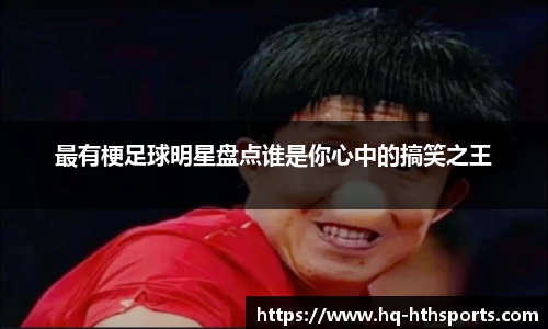 最有梗足球明星盘点谁是你心中的搞笑之王