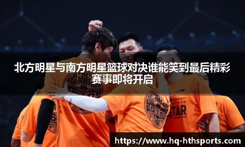 北方明星与南方明星篮球对决谁能笑到最后精彩赛事即将开启