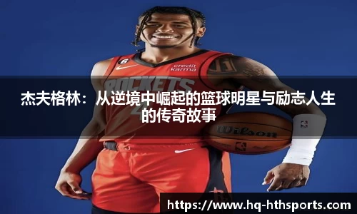 杰夫格林：从逆境中崛起的篮球明星与励志人生的传奇故事